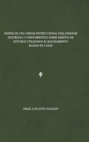 Book Diseno de una unidad instruccional para ensenar destrezas y conocimientos sobre habitos de estudios utilizando el razonamiento basado en casos Angel Luis Soto Salgado