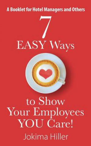 Libro 7 EASY Ways to Show Your Employees YOU Care! A Booklet for Hotel Managers and Others Jokima Hiller