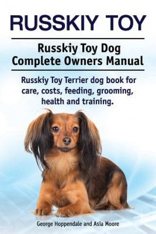 Książka Russkiy Toy. Russkiy Toy Dog Complete Owners Manual. Russkiy Toy Terrier dog book for care, costs, feeding, grooming, health and training. Asia Moore