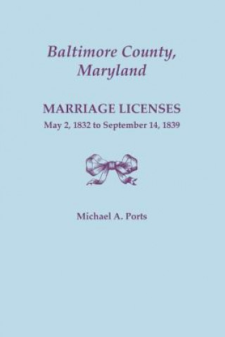 Carte Baltimore County, Maryland, Marriage Licenses, May 2, 1832 to September 14, 1839 Michael A Ports