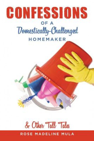 Carte Confessions of a Domestically-Challenged Homemaker & Other Tall Tales Rose Madeline Mula