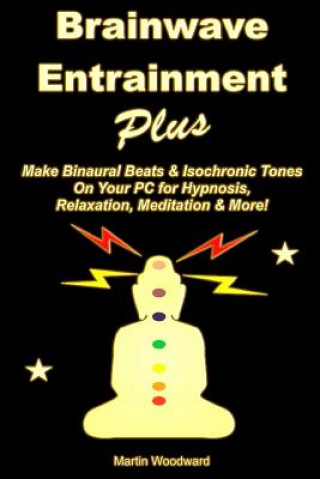 Könyv Brainwave Entrainment Plus: Make Binaural Beats & Isochronic Tones on Your PC for Hypnosis, Relaxation, Meditation & More! Martin Woodward