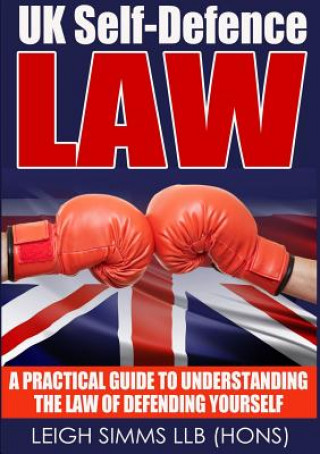 Könyv UK Self-Defence Law: A Practical Guide to Understanding the Law of Defending Yourself Leigh Simms