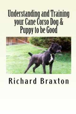 Carte Understanding and Training Your Cane Corso Dog & Puppy to be Good Richard Braxton