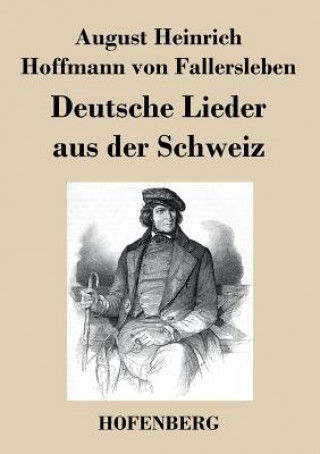 Könyv Deutsche Lieder aus der Schweiz August H H Von Fallersleben