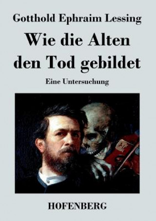 Kniha Wie die Alten den Tod gebildet Gotthold Ephraim Lessing