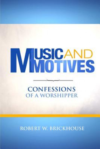 Książka Music and Motives: Confessions of a Worshipper Robert W. Brickhouse