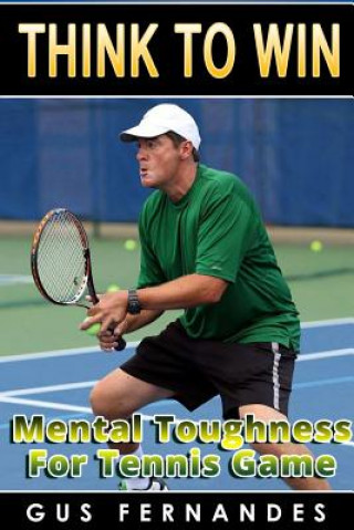 Kniha Think to Win : Mental Toughness for Tennis Game Gus Fernandes