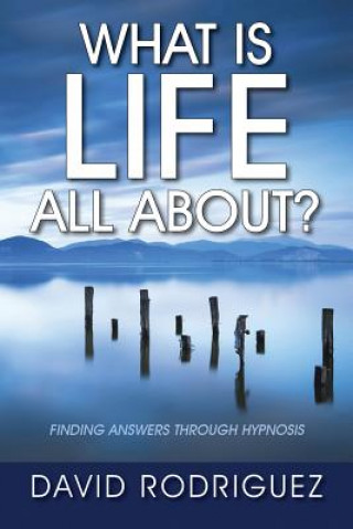 Kniha What Is Life All About? Finding Answers Through Hypnosis David Rodriguez
