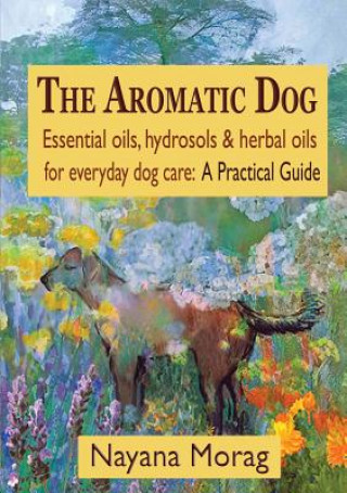 Książka Aromatic Dog - Essential oils, hydrosols, & herbal oils for everyday dog care Nayana Morag