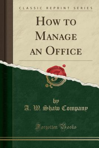 Kniha How to Manage an Office (Classic Reprint) A W Shaw Company