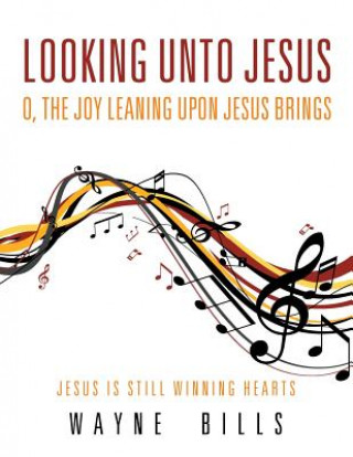 Kniha Looking unto Jesus O, the Joy Leaning upon Jesus Brings Wayne Bills