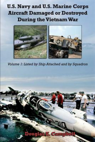 Kniha U.S. Navy and U.S. Marine Corps Aircraft Damaged or Destroyed During the Vietnam War. Volume 1: Listed by Ship Attached and by Squadron Douglas E. Campbell