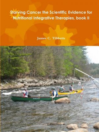 Kniha Starving Cancer the Scientific Evidence for Nutritional Integrative Therapies, Book II James C. Tibbetts