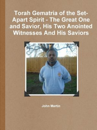 Könyv Torah Gematria of the Set-Apart Spirit - the Great One and Savior, His Two Anointed Witnesses and His Saviors John Martin