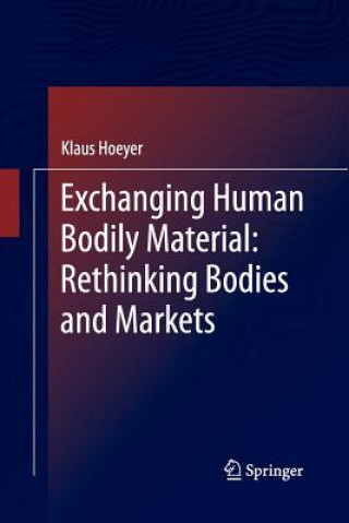 Könyv Exchanging Human Bodily Material: Rethinking Bodies and Markets Klaus Hoeyer