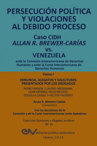 Kniha PERSECUCION POLITICA Y VIOLACIONES AL DEBIDO PROCESO. Caso CIDH Allan R. Brewer-Carias vs. Venezuela. TOMO I 