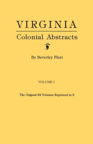 Carte Virginia Colonial Abstracts. The Original 34 Volumes Reprinted in 3. Volume I Beverley Fleet