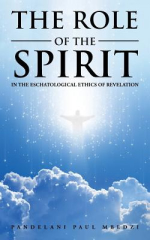 Kniha Role of the Spirit in the Eschatological Ethics of Revelation Pandelani Paul Mbedzi