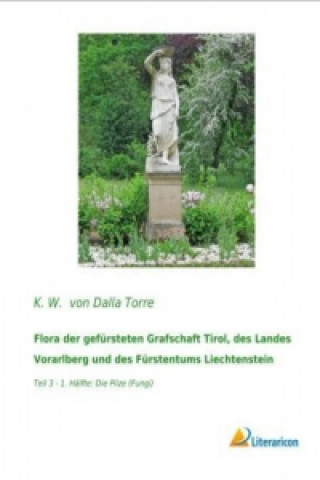 Kniha Flora der gefürsteten Grafschaft Tirol, des Landes Vorarlberg und des Fürstentums Liechtenstein K. W. von Dalla Torre