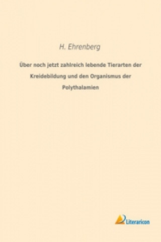 Kniha Über noch jetzt zahlreich lebende Tierarten der Kreidebildung und den Organismus der Polythalamien H. Ehrenberg