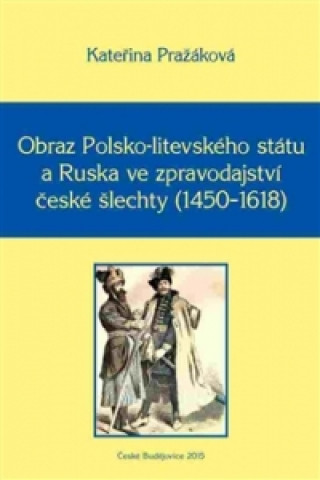 Книга Obraz Polsko-litevského státu a Ruska ve zpravodajství české šlechty (1450-1618) Kateřina Pražáková