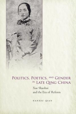 Knjiga Politics, Poetics, and Gender in Late Qing China Nanxiu Qian