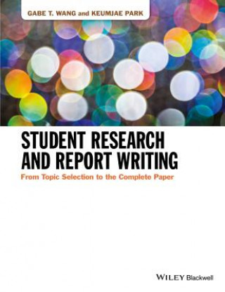 Libro Student Research and Report Writing - From Topic Selection to the Complete Paper Gabe T. Wang