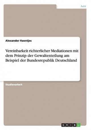 Livre Vereinbarkeit richterlicher Mediationen mit dem Prinzip der Gewaltenteilung am Beispiel der Bundesrepublik Deutschland Alexander Haentjes