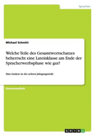 Książka Welche Teile des Gesamtwortschatzes beherrscht eine Lateinklasse am Ende der Spracherwerbsphase wie gut? Michael Schmitt