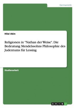 Kniha Religionen in Nathan der Weise. Die Bedeutung Mendelssohns Philosophie des Judentums fur Lessing Hilal Akin