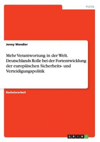 Kniha Mehr Verantwortung in der Welt. Deutschlands Rolle bei der Fortentwicklung der europaischen Sicherheits- und Verteidigungspolitik Jenny Wendler