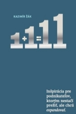 Book 1+1=11 Inšpirácia pre podnikateľov, ktorým nestačí prežiť, ale chcú EXPANDOVAŤ Kazimír Žák