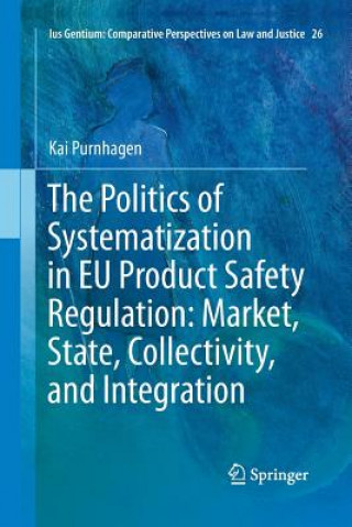 Könyv Politics of Systematization in EU Product Safety Regulation: Market, State, Collectivity, and Integration Kai Purnhagen