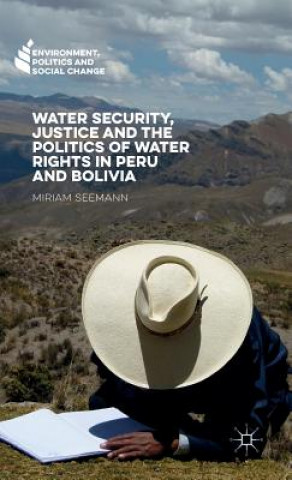 Kniha Water Security, Justice and the Politics of Water Rights in Peru and Bolivia Miriam Seemann