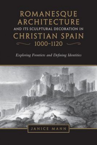 Kniha Romanesque Architecture and its Sculptural Decoration in Christian Spain, 1000-1120 Janice Mann