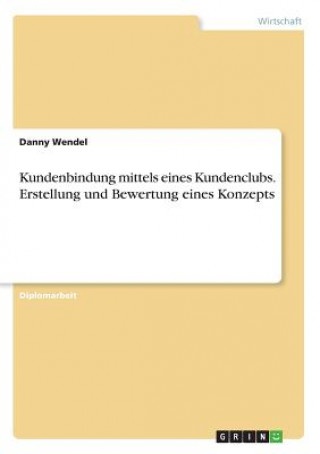 Książka Kundenbindung mittels eines Kundenclubs. Erstellung und Bewertung eines Konzepts Danny Wendel