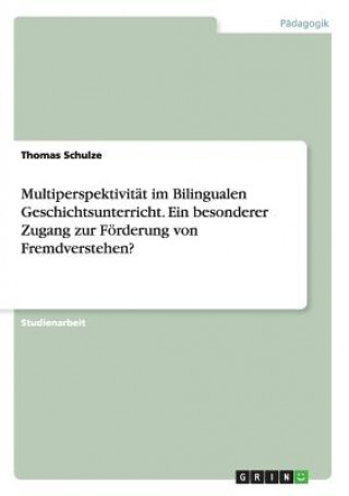 Kniha Multiperspektivitat im Bilingualen Geschichtsunterricht. Ein besonderer Zugang zur Foerderung von Fremdverstehen? Thomas Schulze