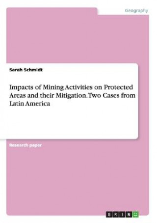 Kniha Impacts of Mining Activities on Protected Areas and their Mitigation. Two Cases from Latin America Sarah Schmidt