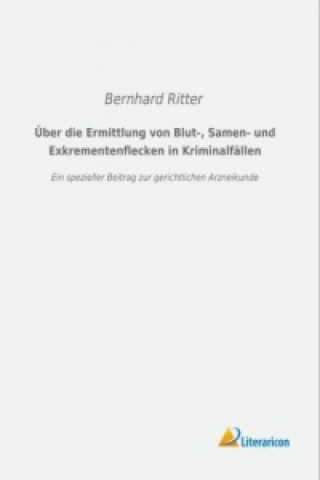 Kniha Über die Ermittlung von Blut-, Samen- und Exkrementenflecken in Kriminalfällen Bernhard Ritter