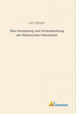 Książka Über Entstehung und Fortentwicklung der Rübenzucker-Fabrikation Carl Stölzel