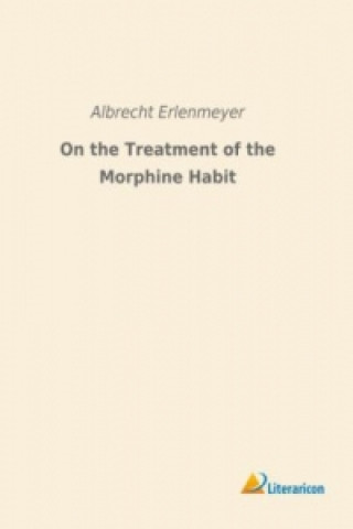 Kniha On the Treatment of the Morphine Habit Albrecht Erlenmeyer