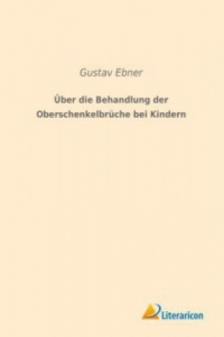 Kniha Über die Behandlung der Oberschenkelbrüche bei Kindern Gustav Ebner