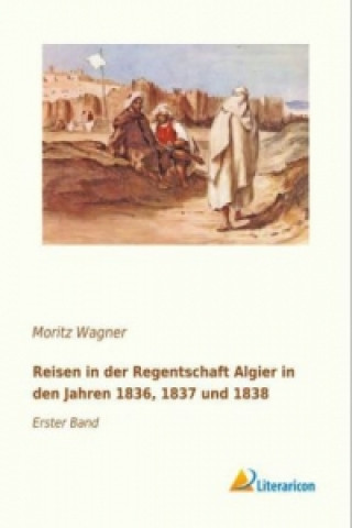 Книга Reisen in der Regentschaft Algier in den Jahren 1836, 1837 und 1838 Moritz Wagner