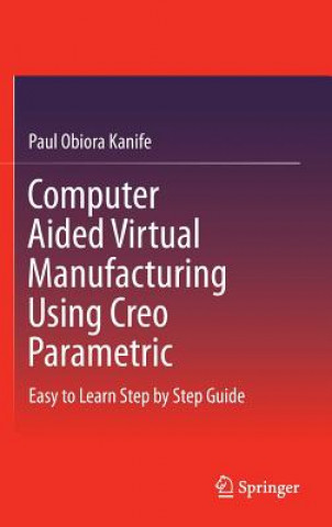 Kniha Computer Aided Virtual Manufacturing Using Creo Parametric Paul Obiora Kanife