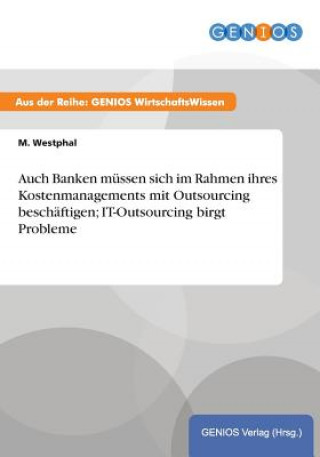 Kniha Auch Banken mussen sich im Rahmen ihres Kostenmanagements mit Outsourcing beschaftigen; IT-Outsourcing birgt Probleme M Westphal