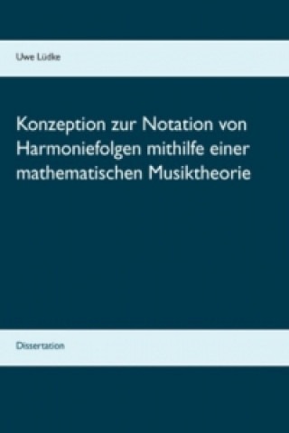 Kniha Konzeption zur Notation von Harmoniefolgen mithilfe einer mathematischen Musiktheorie Uwe Lüdke