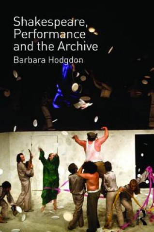 Kniha Shakespeare, Performance and the Archive Barbara Hodgdon