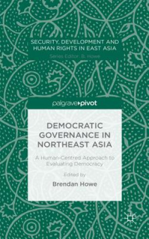 Könyv Democratic Governance in Northeast Asia: A Human-Centered Approach to Evaluating Democracy Brendan Howe
