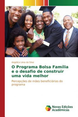 Knjiga O Programa Bolsa Familia e o desafio de construir uma vida melhor Lima Da Silva Angelica